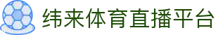 纬来体育（中国）官方入口 - 体育资讯与比分中心